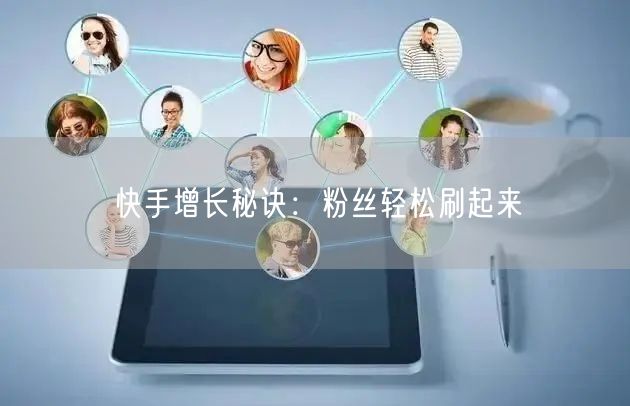 快手增长秘诀：粉丝轻松刷起来