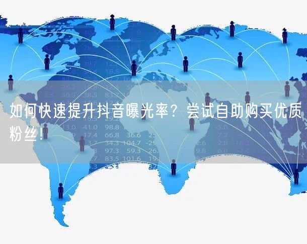如何快速提升抖音曝光率?尝试自助购买优质粉丝!