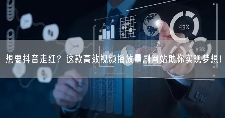 想要抖音走红?这款高效视频播放量刷网站助你实现梦想!