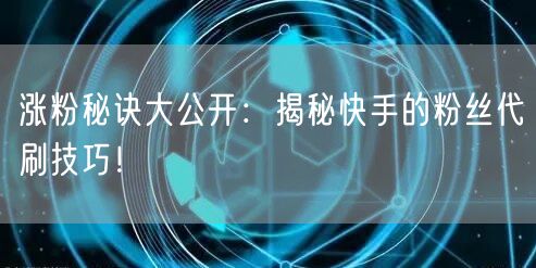 涨粉秘诀大公开:揭秘快手的粉丝代刷技巧!