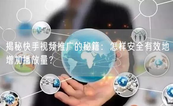 揭秘快手视频推广的秘籍:怎样安全有效地增加播放量?