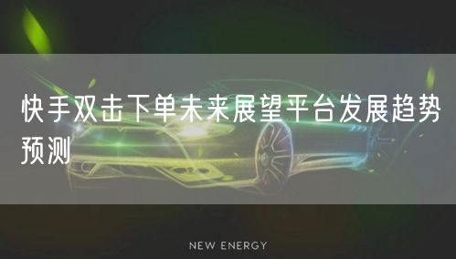 快手双击下单未来展望平台发展趋势预测