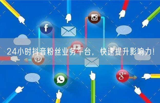 24小时抖音粉丝业务平台,快速提升影响力!