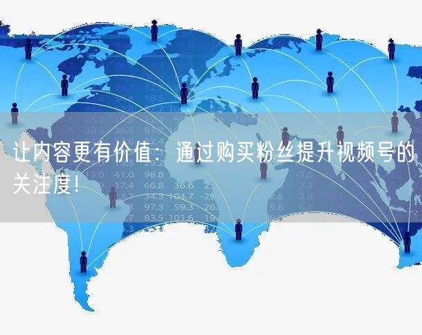 让内容更有价值:通过购买粉丝提升视频号的关注度!