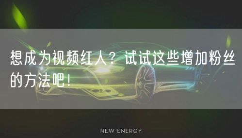 想成为视频红人？试试这些增加粉丝的方法吧！