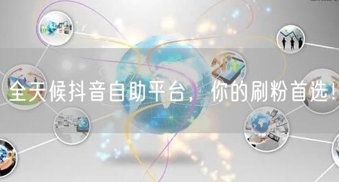 全天候抖音自助平台,你的刷粉首选!