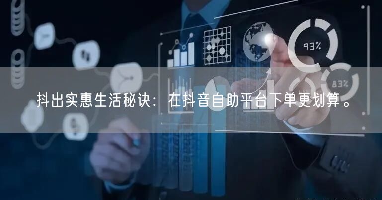 抖出实惠生活秘诀:在抖音自助平台下单更划算。