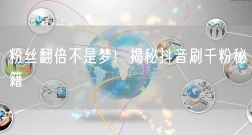 粉丝翻倍不是梦!揭秘抖音刷千粉秘籍