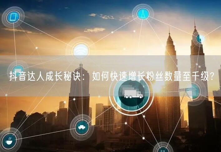 抖音达人成长秘诀:如何快速增长粉丝数量至千级?