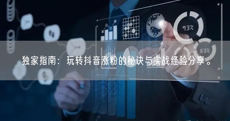 独家指南:玩转抖音涨粉的秘诀与实战经验分享。