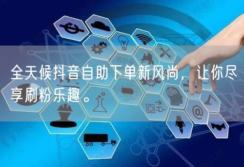 全天候抖音自助下单新风尚,让你尽享刷粉乐趣。