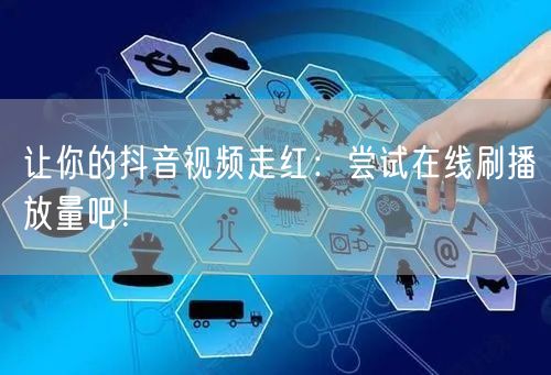 让你的抖音视频走红:尝试在线刷播放量吧!