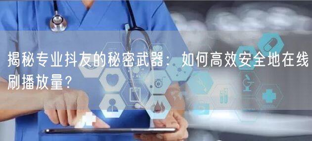 揭秘专业抖友的秘密武器:如何高效安全地在线刷播放量?
