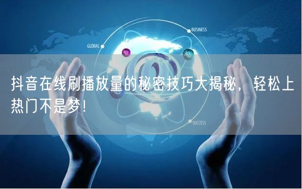 抖音在线刷播放量的秘密技巧大揭秘,轻松上热门不是梦!