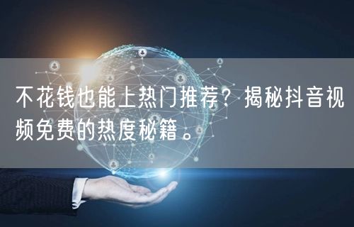 不花钱也能上热门推荐?揭秘抖音视频免费的热度秘籍。