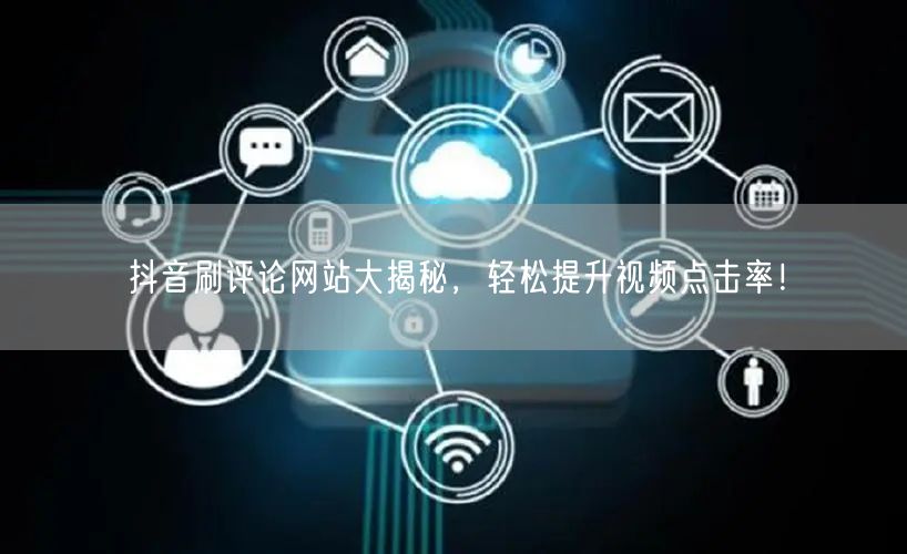 抖音刷评论网站大揭秘,轻松提升视频点击率!