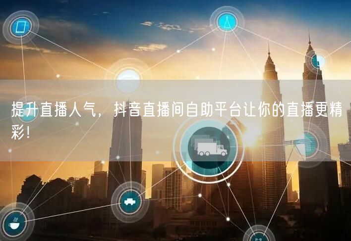 提升直播人气,抖音直播间自助平台让你的直播更精彩!