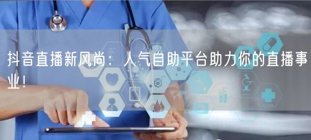 抖音直播新风尚:人气自助平台助力你的直播事业!
