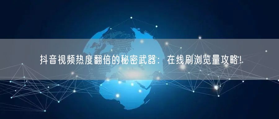抖音视频热度翻倍的秘密武器:在线刷浏览量攻略!