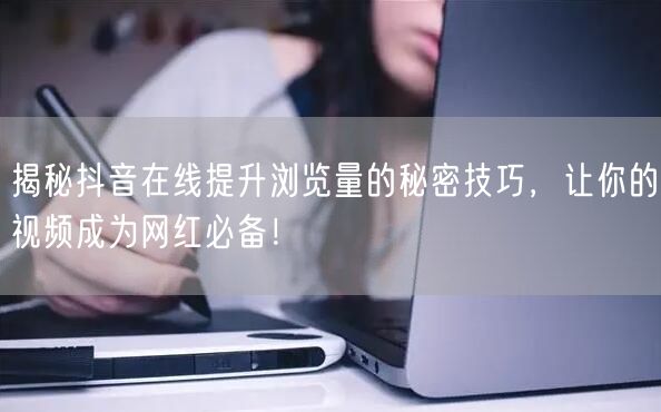 揭秘抖音在线提升浏览量的秘密技巧,让你的视频成为网红必备!