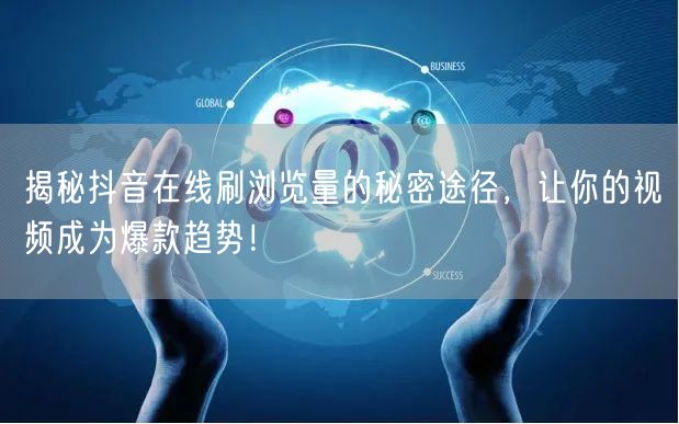 揭秘抖音在线刷浏览量的秘密途径,让你的视频成为爆款趋势!