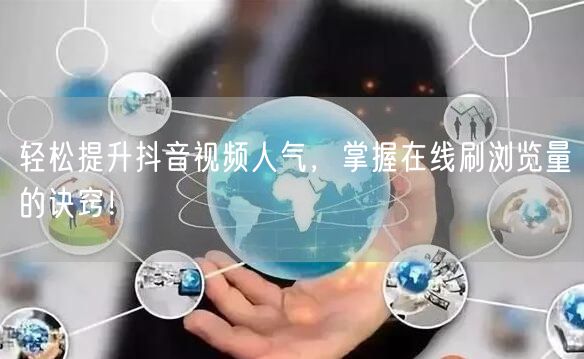 轻松提升抖音视频人气,掌握在线刷浏览量的诀窍!