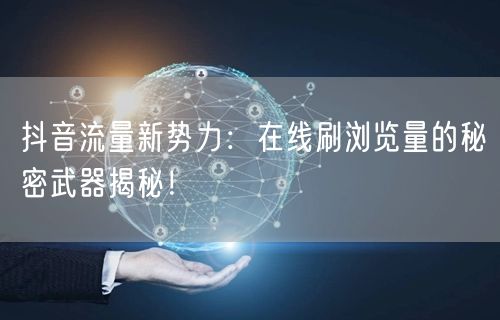 抖音流量新势力:在线刷浏览量的秘密武器揭秘!