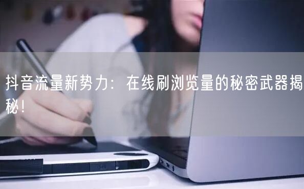 抖音流量新势力:在线刷浏览量的秘密武器揭秘!