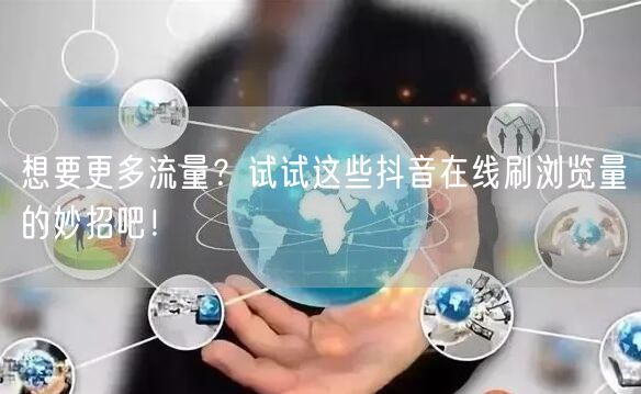 想要更多流量?试试这些抖音在线刷浏览量的妙招吧!
