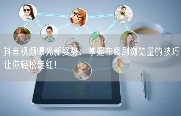 抖音视频曝光新姿势:掌握在线刷浏览量的技巧让你轻松走红!