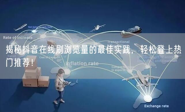 揭秘抖音在线刷浏览量的最佳实践,轻松登上热门推荐!