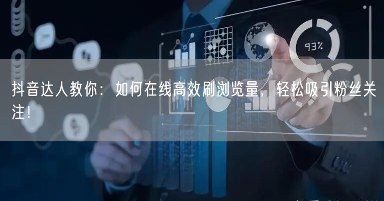 抖音达人教你:如何在线高效刷浏览量,轻松吸引粉丝关注!