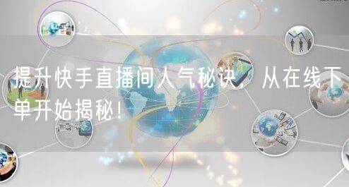 提升快手直播间人气秘诀，从在线下单开始揭秘！