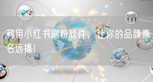 利用小红书刷粉软件，让你的品牌声名远播！