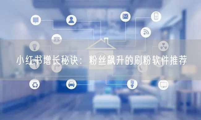 小红书增长秘诀：粉丝飙升的刷粉软件推荐