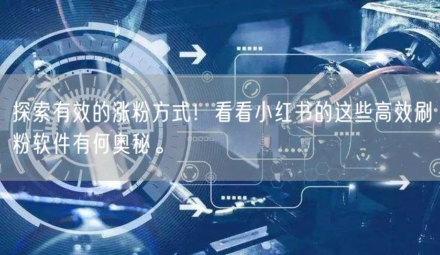 探索有效的涨粉方式！看看小红书的这些高效刷粉软件有何奥秘。