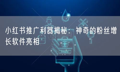 小红书推广利器揭秘:神奇的粉丝增长软件亮相