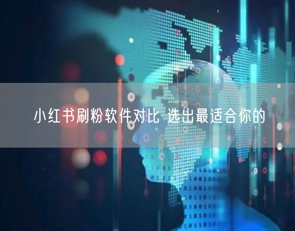 小红书刷粉软件对比 选出最适合你的