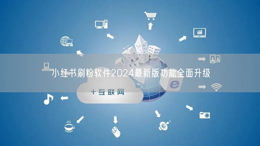 小红书刷粉软件2024最新版功能全面升级
