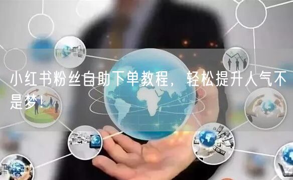小红书粉丝自助下单教程,轻松提升人气不是梦!