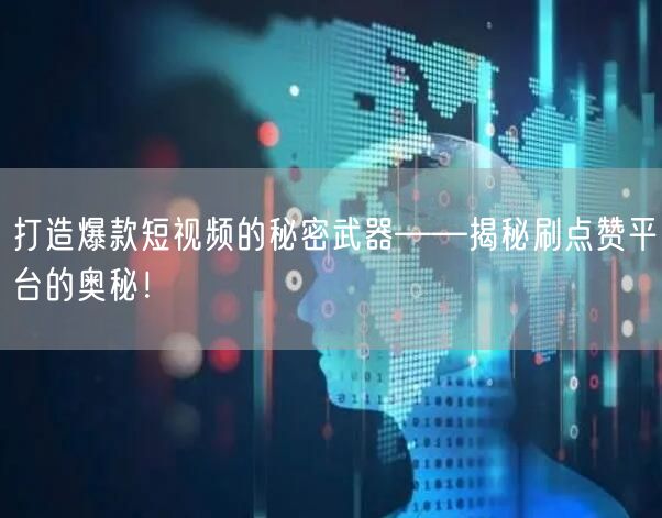 打造爆款短视频的秘密武器——揭秘刷点赞平台的奥秘！