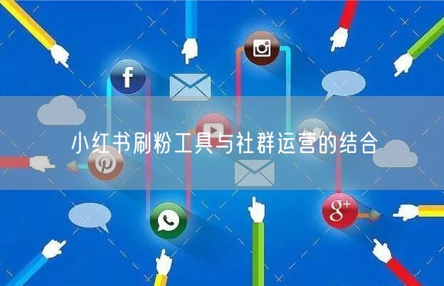 小红书刷粉工具与社群运营的结合