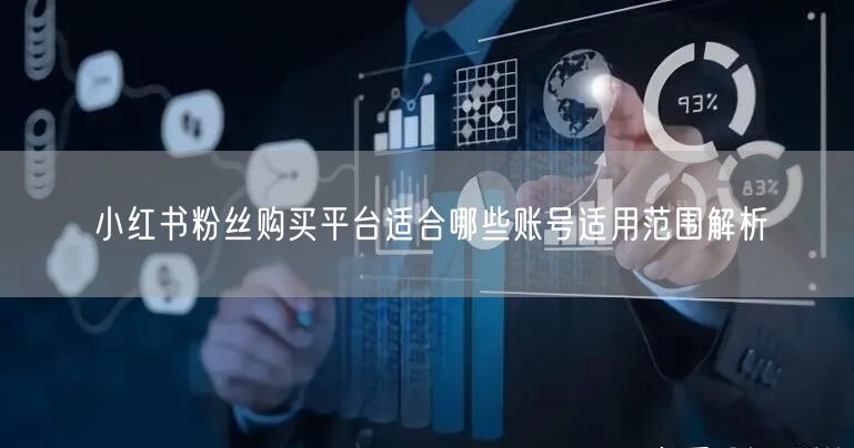 小红书粉丝购买平台适合哪些账号适用范围解析