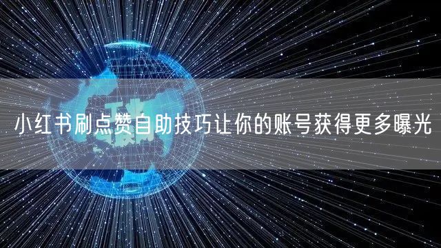 小红书刷点赞自助技巧让你的账号获得更多曝光